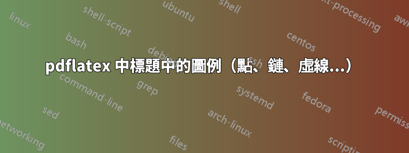 pdflatex 中標題中的圖例（點、鏈、虛線...）