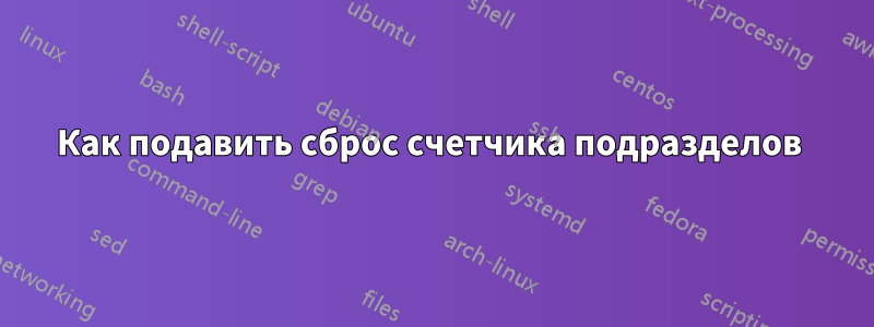 Как подавить сброс счетчика подразделов 