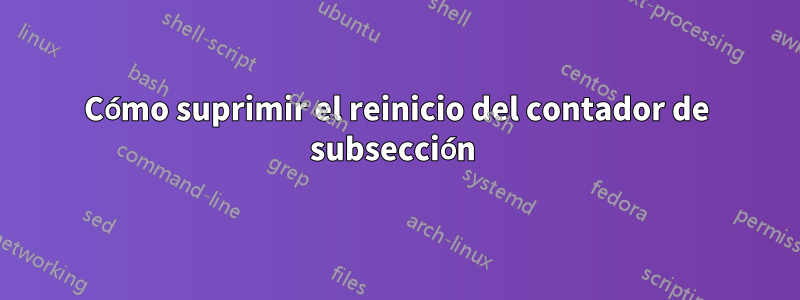 Cómo suprimir el reinicio del contador de subsección 