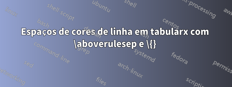 Espaços de cores de linha em tabularx com \aboverulesep e \{}