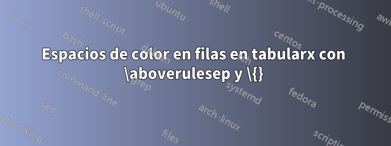 Espacios de color en filas en tabularx con \aboverulesep y \{}