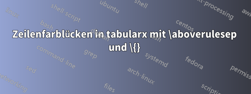 Zeilenfarblücken in tabularx mit \aboverulesep und \{}