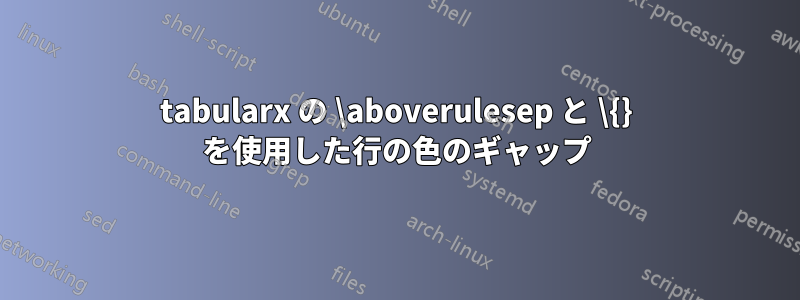 tabularx の \aboverulesep と \{} を使用した行の色のギャップ