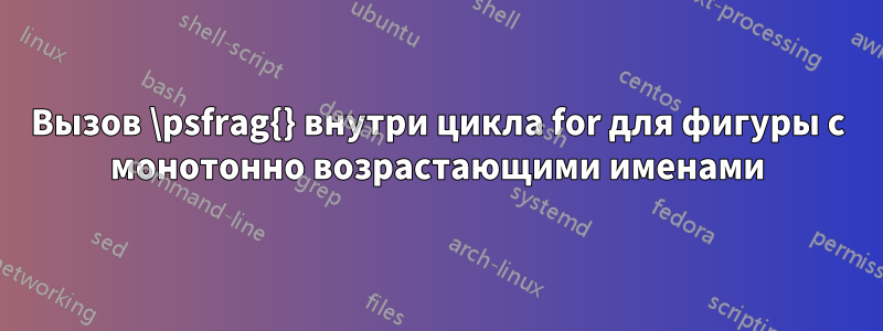 Вызов \psfrag{} внутри цикла for для фигуры с монотонно возрастающими именами