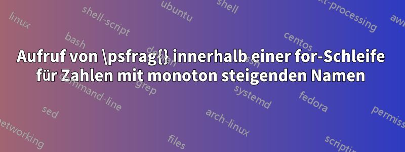 Aufruf von \psfrag{} innerhalb einer for-Schleife für Zahlen mit monoton steigenden Namen