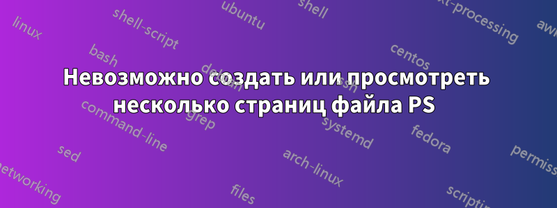 Невозможно создать или просмотреть несколько страниц файла PS 