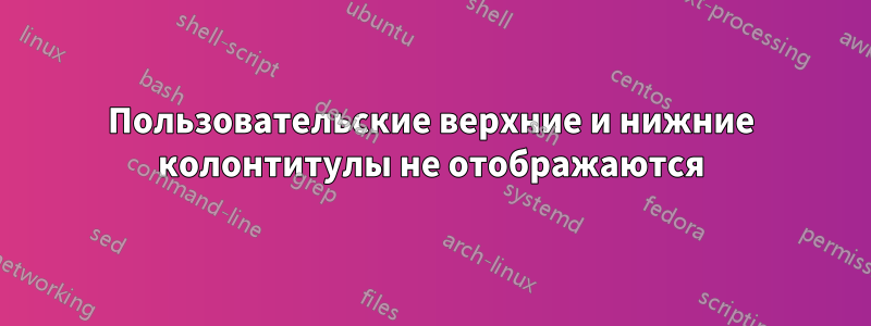 Пользовательские верхние и нижние колонтитулы не отображаются