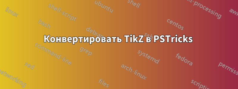 Конвертировать TikZ в PSTricks