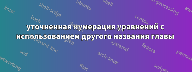 уточненная нумерация уравнений с использованием другого названия главы