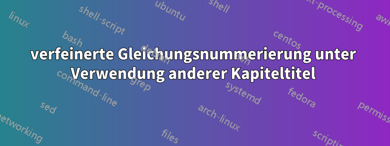 verfeinerte Gleichungsnummerierung unter Verwendung anderer Kapiteltitel