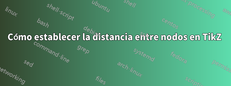 Cómo establecer la distancia entre nodos en TikZ