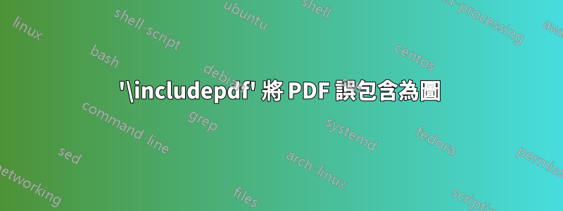 '\includepdf' 將 PDF 誤包含為圖