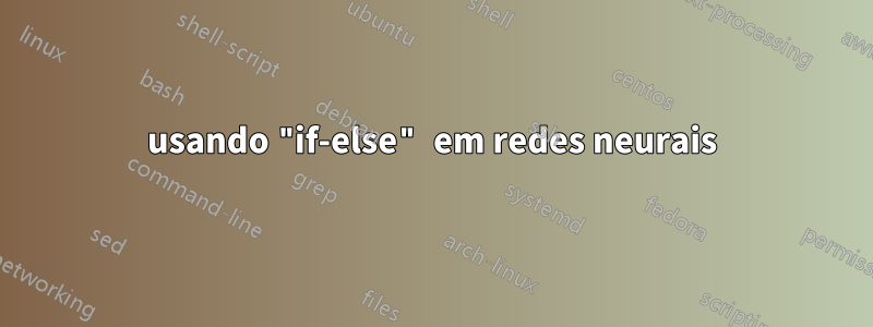 usando "if-else" em redes neurais