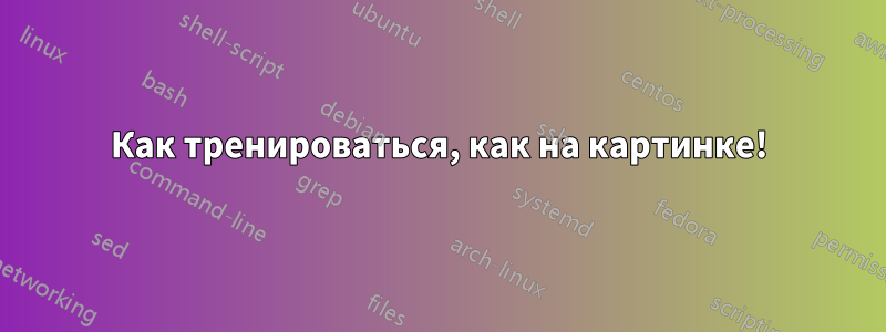 Как тренироваться, как на картинке!