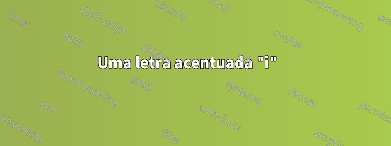 Uma letra acentuada "i" 