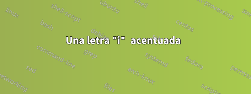 Una letra "i" acentuada 