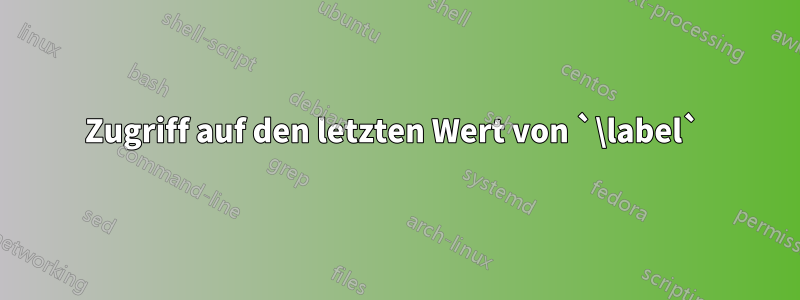 Zugriff auf den letzten Wert von `\label` 