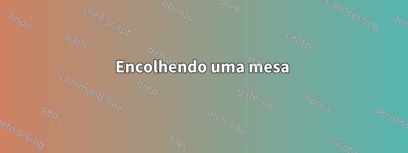 Encolhendo uma mesa