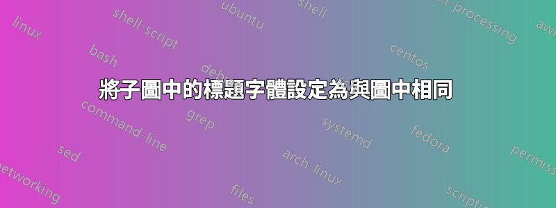 將子圖中的標題字體設定為與圖中相同