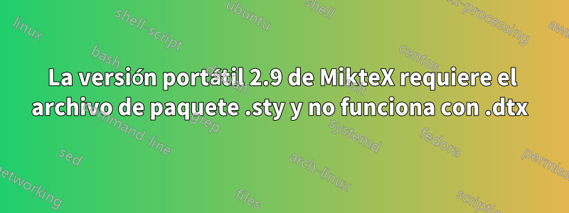 La versión portátil 2.9 de MikteX requiere el archivo de paquete .sty y no funciona con .dtx 