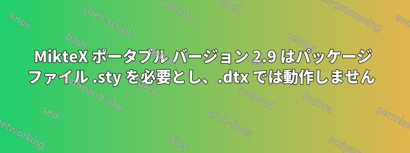 MikteX ポータブル バージョン 2.9 はパッケージ ファイル .sty を必要とし、.dtx では動作しません 