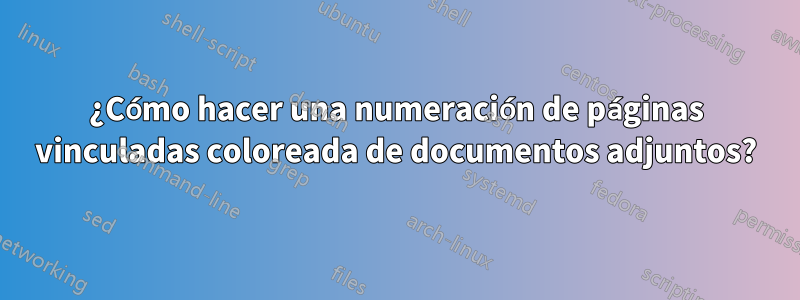 ¿Cómo hacer una numeración de páginas vinculadas coloreada de documentos adjuntos?