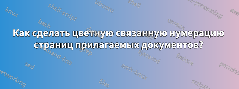 Как сделать цветную связанную нумерацию страниц прилагаемых документов?