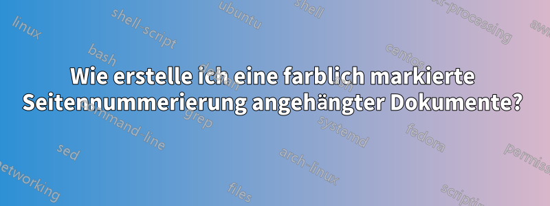 Wie erstelle ich eine farblich markierte Seitennummerierung angehängter Dokumente?