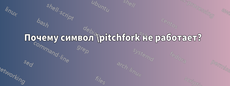 Почему символ \pitchfork не работает? 