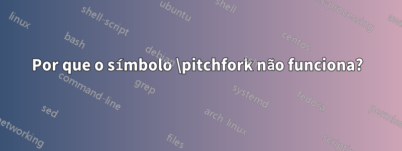 Por que o símbolo \pitchfork não funciona? 