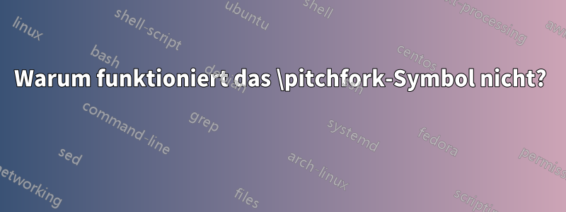 Warum funktioniert das \pitchfork-Symbol nicht? 