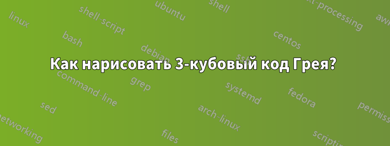 Как нарисовать 3-кубовый код Грея?