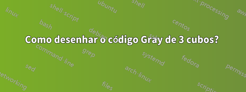 Como desenhar o código Gray de 3 cubos?