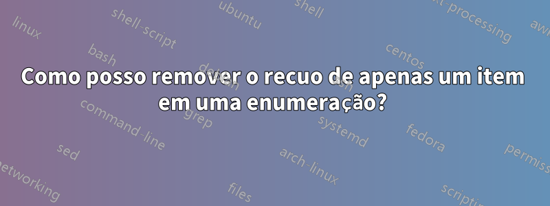 Como posso remover o recuo de apenas um item em uma enumeração?