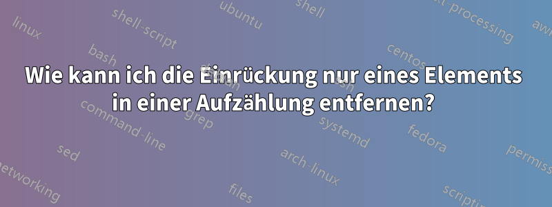 Wie kann ich die Einrückung nur eines Elements in einer Aufzählung entfernen?