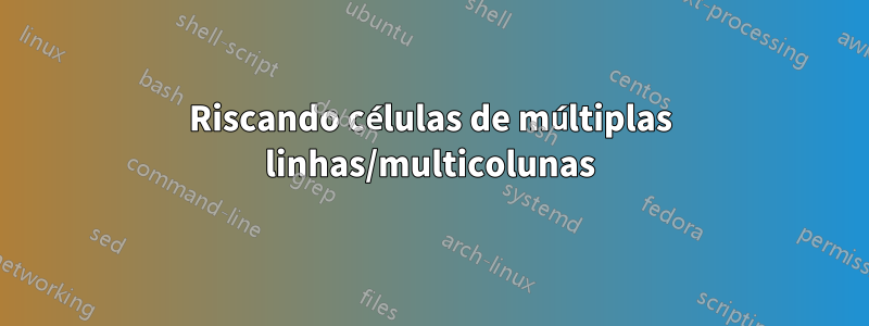 Riscando células de múltiplas linhas/multicolunas