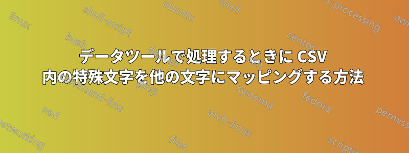 データツールで処理するときに CSV 内の特殊文字を他の文字にマッピングする方法