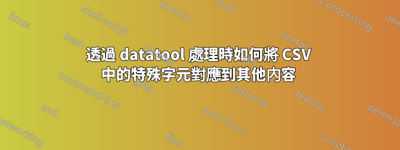 透過 datatool 處理時如何將 CSV 中的特殊字元對應到其他內容