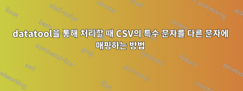 datatool을 통해 처리할 때 CSV의 특수 문자를 다른 문자에 매핑하는 방법