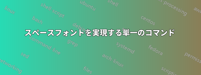 スペースフォントを実現する単一のコマンド