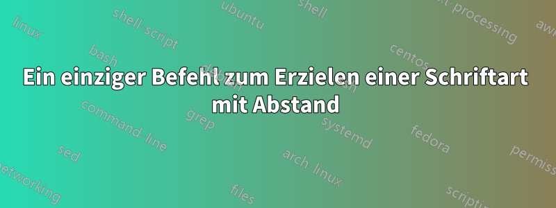 Ein einziger Befehl zum Erzielen einer Schriftart mit Abstand