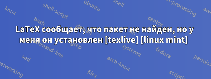 LaTeX сообщает, что пакет не найден, но у меня он установлен [texlive] [linux mint] 