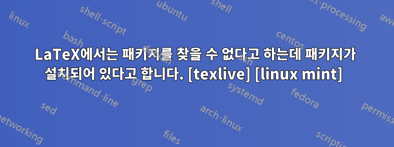 LaTeX에서는 패키지를 찾을 수 없다고 하는데 패키지가 설치되어 있다고 합니다. [texlive] [linux mint] 