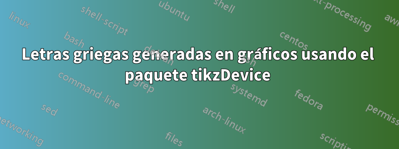 Letras griegas generadas en gráficos usando el paquete tikzDevice