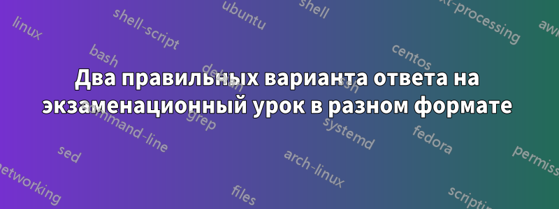 Два правильных варианта ответа на экзаменационный урок в разном формате