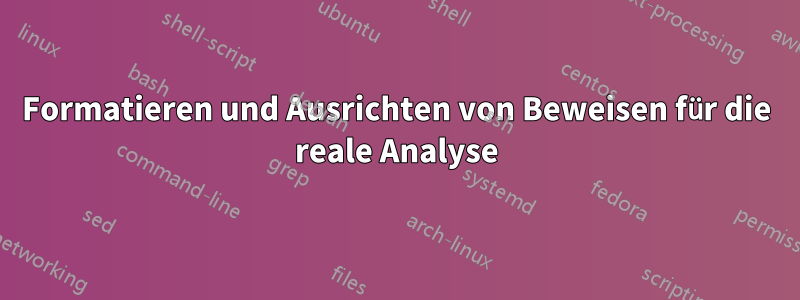 Formatieren und Ausrichten von Beweisen für die reale Analyse