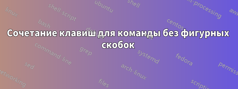 Сочетание клавиш для команды без фигурных скобок