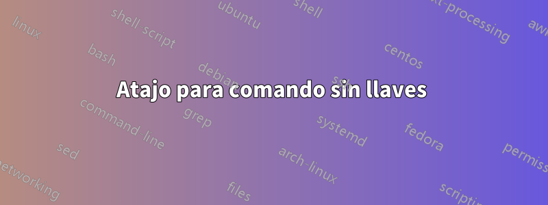 Atajo para comando sin llaves