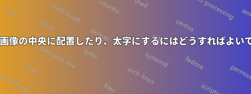 テキストを画像の中央に配置したり、太字にするにはどうすればよいでしょうか?