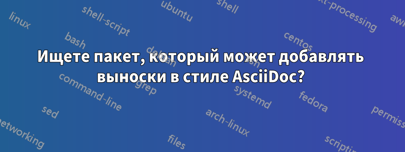 Ищете пакет, который может добавлять выноски в стиле AsciiDoc?